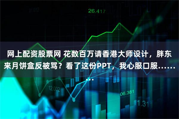 网上配资股票网 花数百万请香港大师设计，胖东来月饼盒反被骂？看了这份PPT，我心服口服……