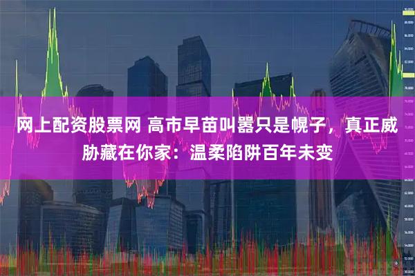 网上配资股票网 高市早苗叫嚣只是幌子，真正威胁藏在你家：温柔陷阱百年未变
