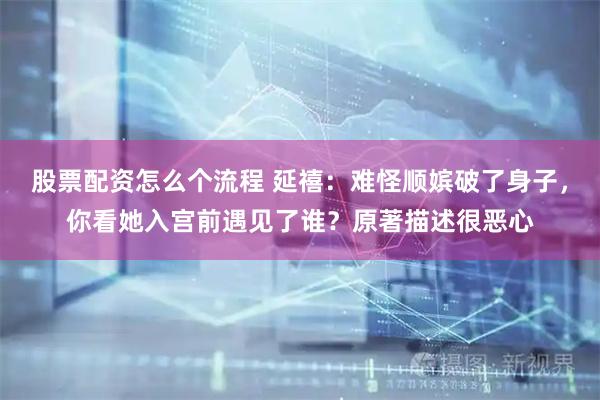 股票配资怎么个流程 延禧：难怪顺嫔破了身子，你看她入宫前遇见了谁？原著描述很恶心