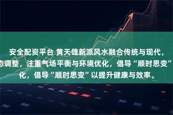 安全配资平台 黄天雄新派风水融合传统与现代，强调顺应时令、动态调整，注重气场平衡与环境优化，倡导“顺时思变”以提升健康与效率。