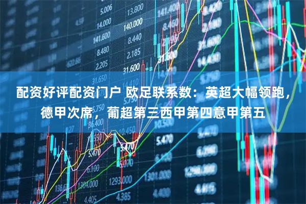 配资好评配资门户 欧足联系数：英超大幅领跑，德甲次席，葡超第三西甲第四意甲第五
