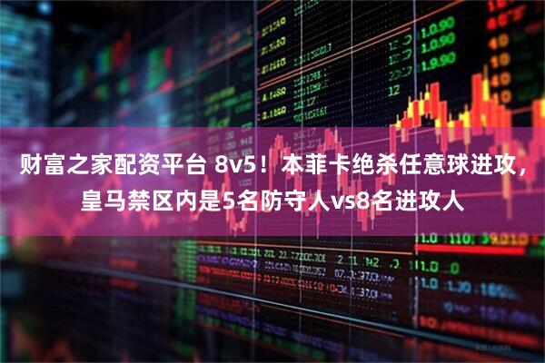 财富之家配资平台 8v5！本菲卡绝杀任意球进攻，皇马禁区内是5名防守人vs8名进攻人