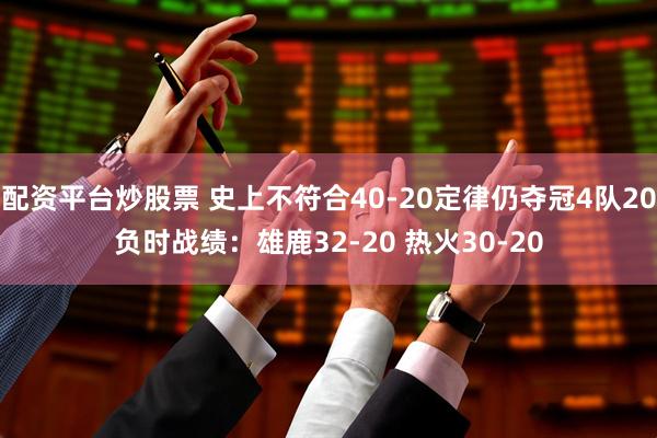 配资平台炒股票 史上不符合40-20定律仍夺冠4队20负时战绩：雄鹿32-20 热火30-20