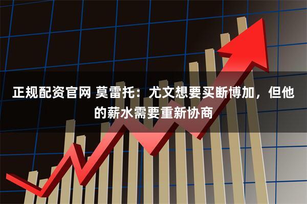 正规配资官网 莫雷托：尤文想要买断博加，但他的薪水需要重新协商