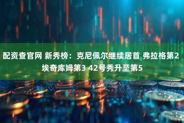 配资查官网 新秀榜：克尼佩尔继续居首 弗拉格第2 埃奇库姆第3 42号秀升至第5
