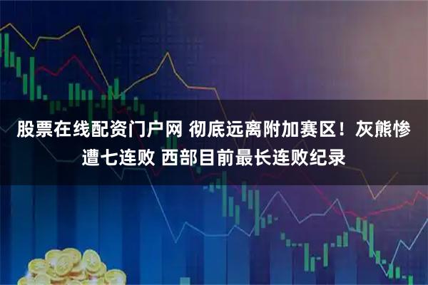 股票在线配资门户网 彻底远离附加赛区！灰熊惨遭七连败 西部目前最长连败纪录