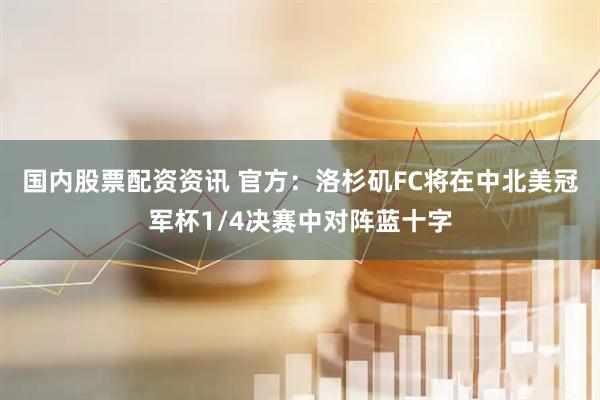 国内股票配资资讯 官方：洛杉矶FC将在中北美冠军杯1/4决赛中对阵蓝十字